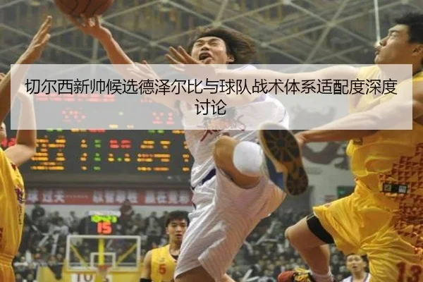 切尔西新帅候选德泽尔比与球队战术体系适配度深度讨论