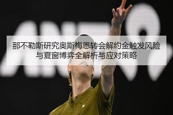 那不勒斯研究奥斯梅恩转会解约金触发风险与夏窗博弈全解析与应对策略