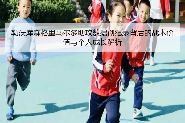 勒沃库森格里马尔多助攻数据创纪录背后的战术价值与个人成长解析 | kaiyun