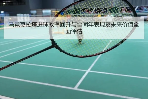 马竞莫拉塔进球效率回升与合同年表现及未来价值全面评估 - kaiyun