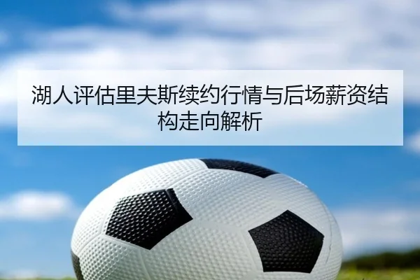湖人评估里夫斯续约行情与后场薪资结构走向解析 | kaiyun