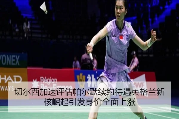切尔西加速评估帕尔默续约待遇英格兰新核崛起引发身价全面上涨 - kaiyun